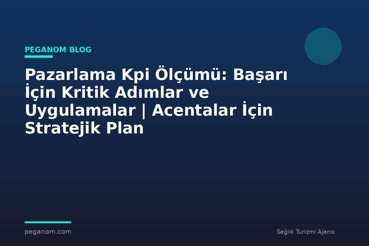 Pazarlama Kpi Ölçümü: Başarı İçin Kritik Adımlar ve Uygulamalar | Acentalar İçin Stratejik Plan