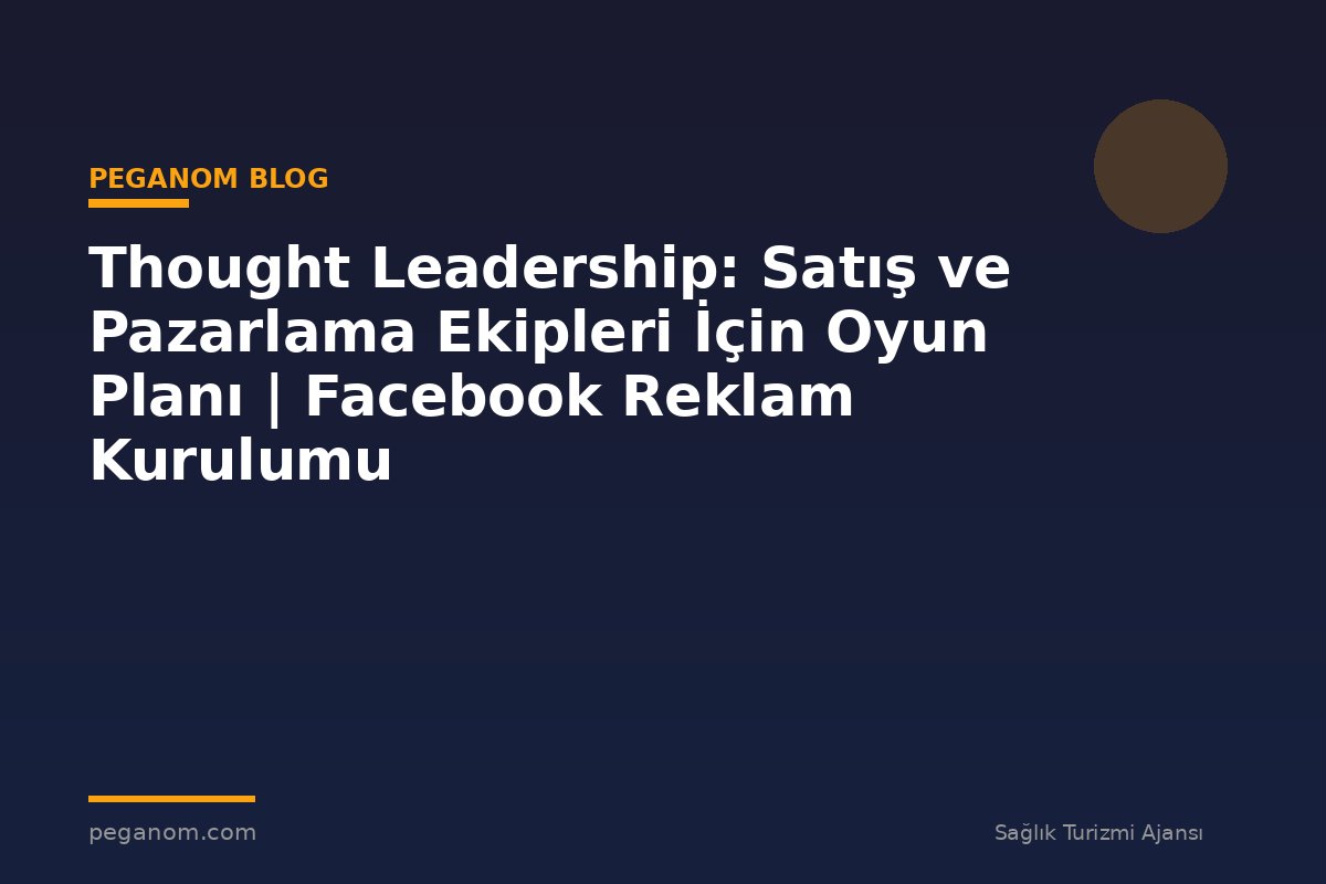 Thought Leadership: Satış ve Pazarlama Ekipleri İçin Oyun Planı | Facebook Reklam Kurulumu