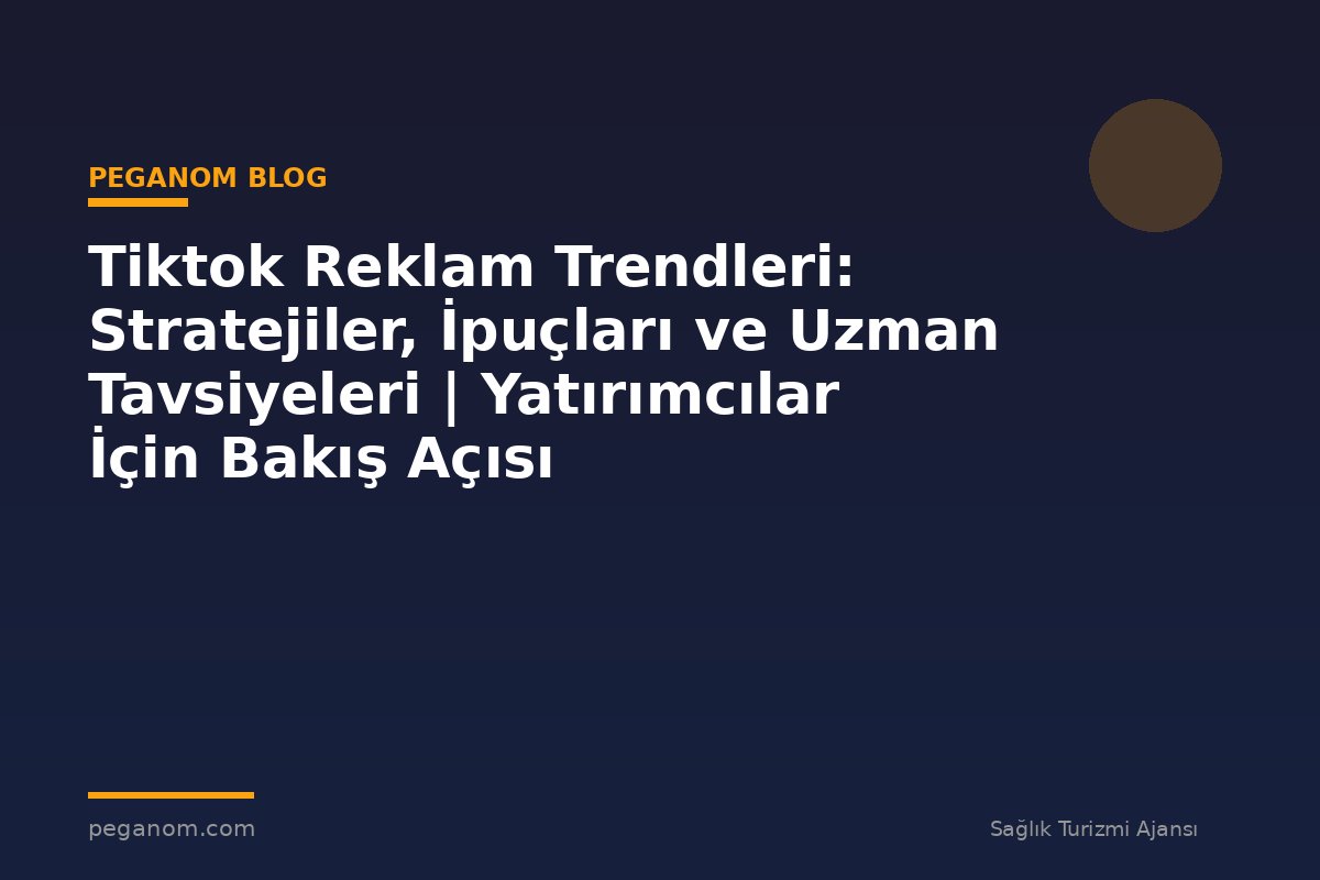 Tiktok Reklam Trendleri: Stratejiler, İpuçları ve Uzman Tavsiyeleri | Yatırımcılar İçin Bakış Açısı