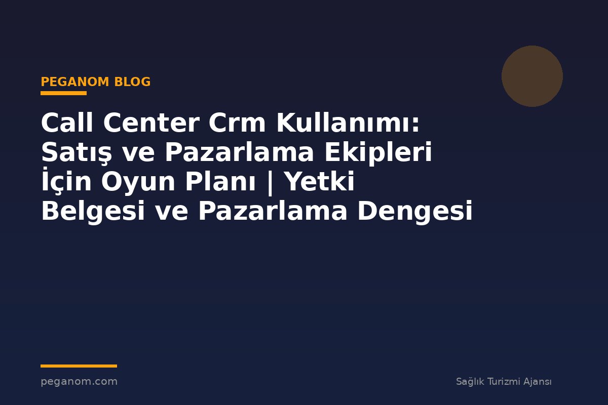 Call Center Crm Kullanımı: Satış ve Pazarlama Ekipleri İçin Oyun Planı | Yetki Belgesi ve Pazarlama Dengesi