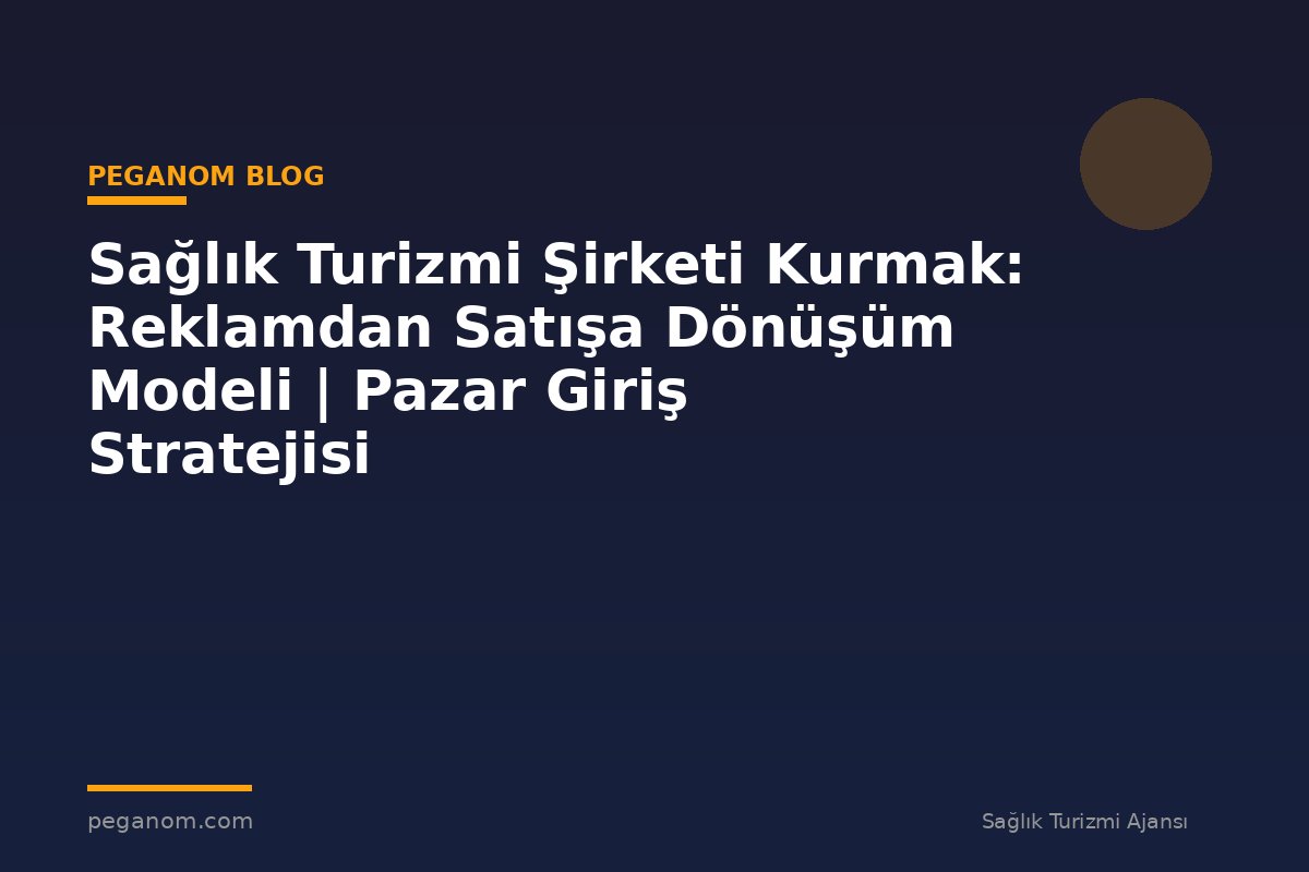 Sağlık Turizmi Şirketi Kurmak: Reklamdan Satışa Dönüşüm Modeli | Pazar Giriş Stratejisi