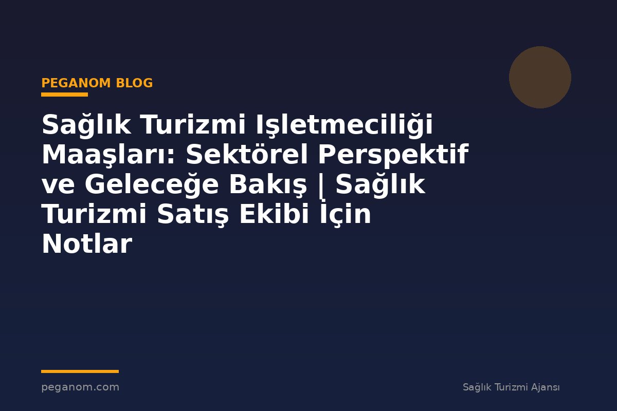 Sağlık Turizmi Işletmeciliği Maaşları: Sektörel Perspektif ve Geleceğe Bakış | Sağlık Turizmi Satış Ekibi İçin Notlar