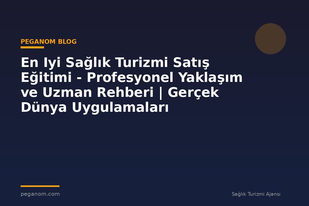 En Iyi Sağlık Turizmi Satış Eğitimi - Profesyonel Yaklaşım ve Uzman Rehberi | Gerçek Dünya Uygulamaları