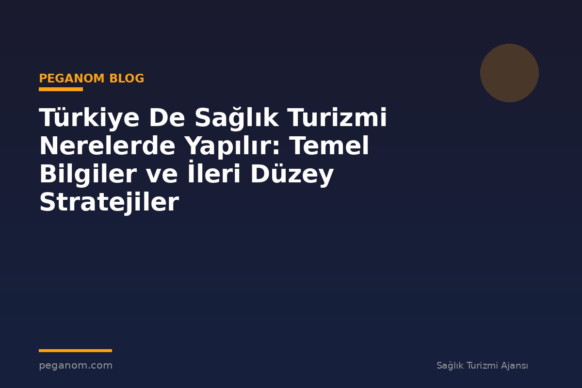Türkiye De Sağlık Turizmi Nerelerde Yapılır: Temel Bilgiler ve İleri Düzey Stratejiler