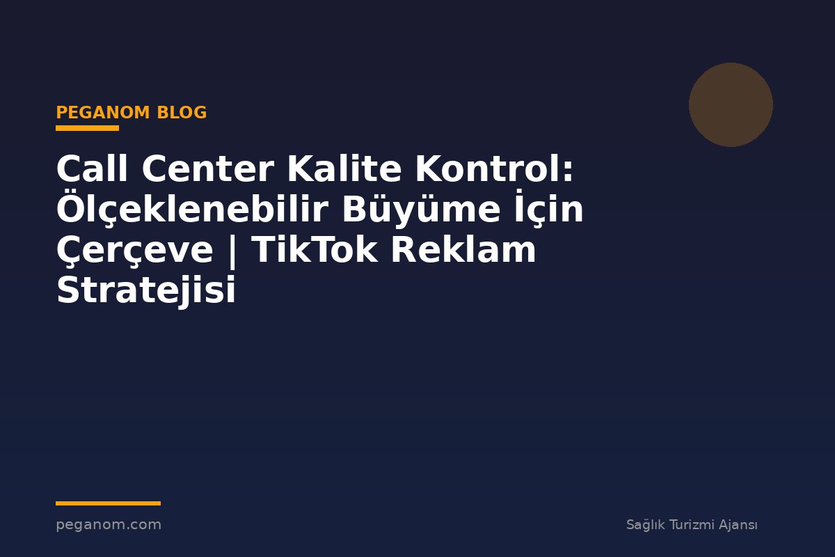 Call Center Kalite Kontrol: Ölçeklenebilir Büyüme İçin Çerçeve | TikTok Reklam Stratejisi