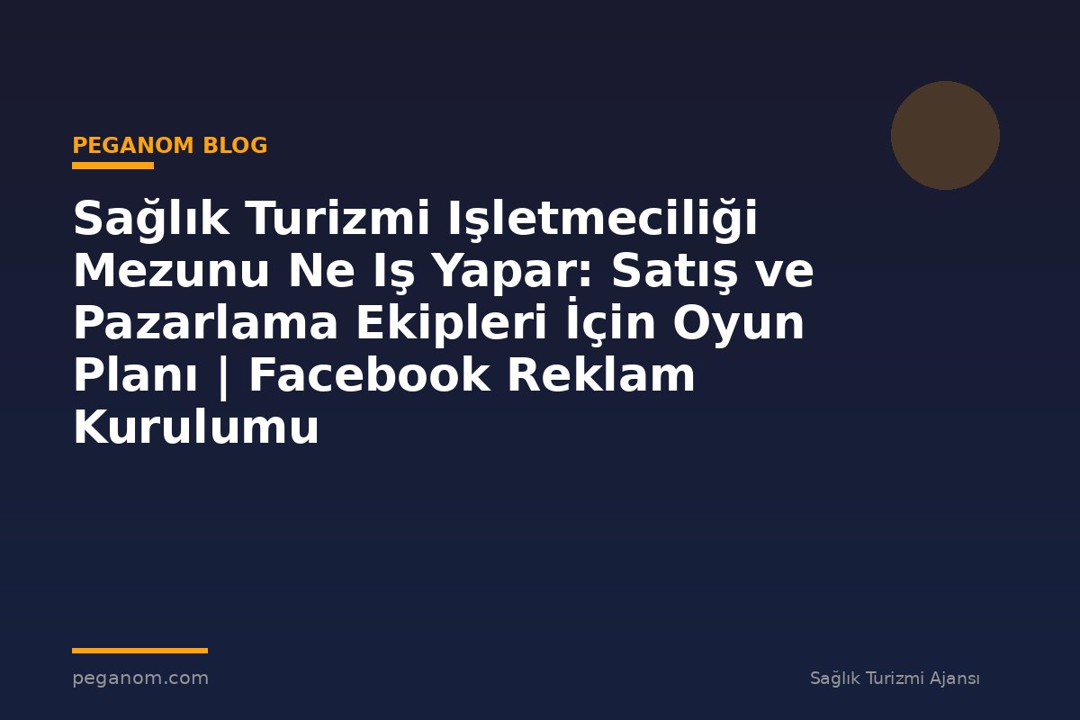 Sağlık Turizmi Işletmeciliği Mezunu Ne Iş Yapar: Satış ve Pazarlama Ekipleri İçin Oyun Planı | Facebook Reklam Kurulumu