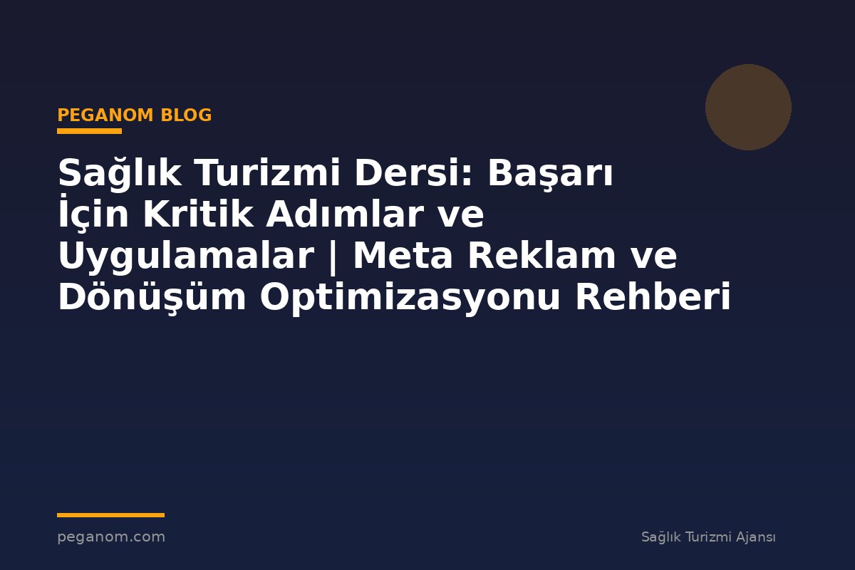 Sağlık Turizmi Dersi: Başarı İçin Kritik Adımlar ve Uygulamalar | Meta Reklam ve Dönüşüm Optimizasyonu Rehberi