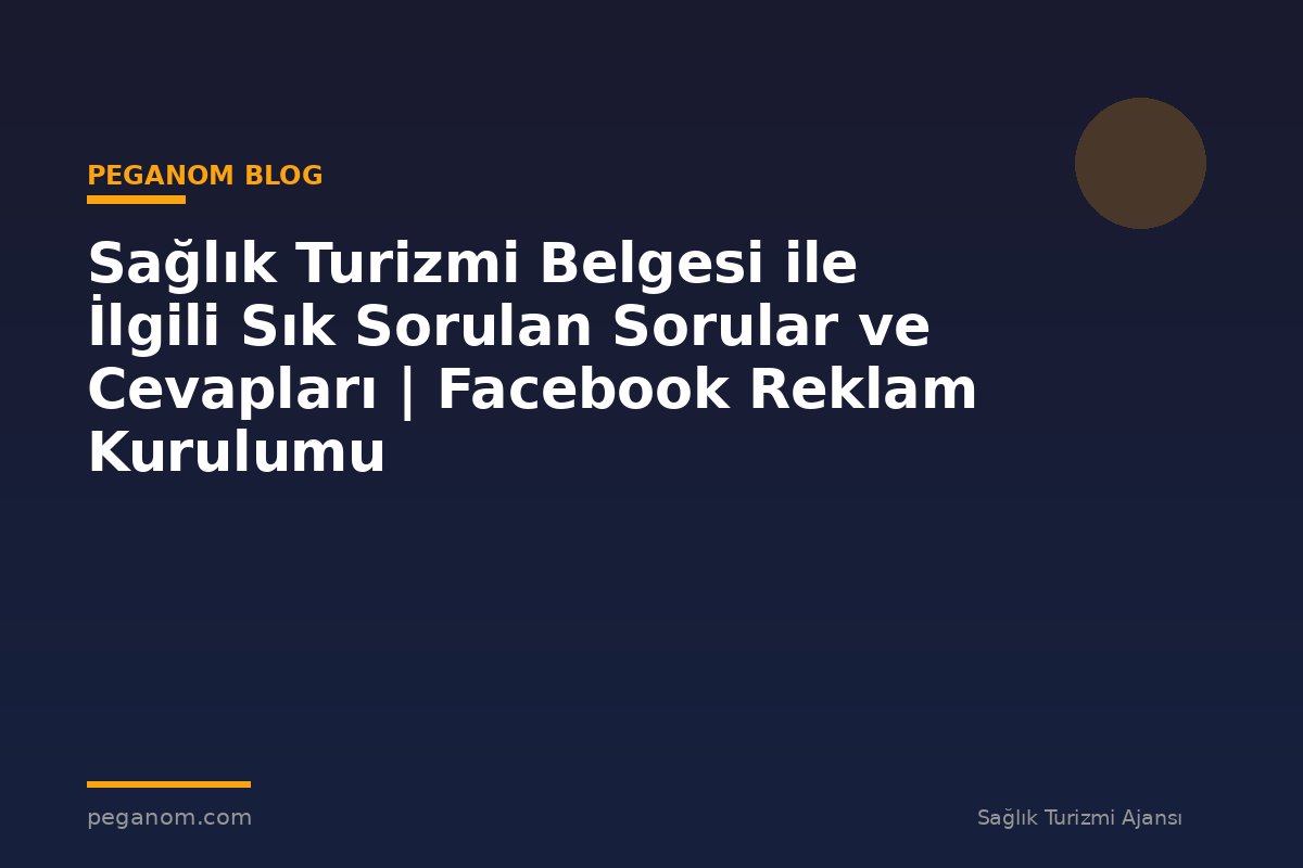 Sağlık Turizmi Belgesi ile İlgili Sık Sorulan Sorular ve Cevapları | Facebook Reklam Kurulumu