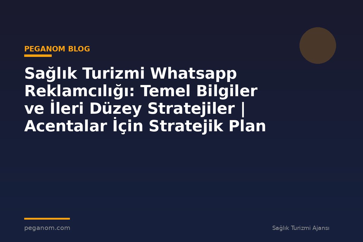 Sağlık Turizmi Whatsapp Reklamcılığı: Temel Bilgiler ve İleri Düzey Stratejiler | Acentalar İçin Stratejik Plan