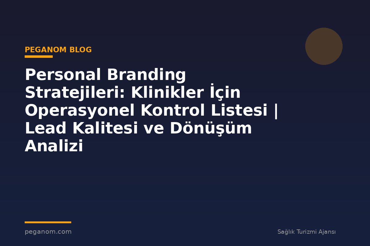 Personal Branding Stratejileri: Klinikler İçin Operasyonel Kontrol Listesi | Lead Kalitesi ve Dönüşüm Analizi