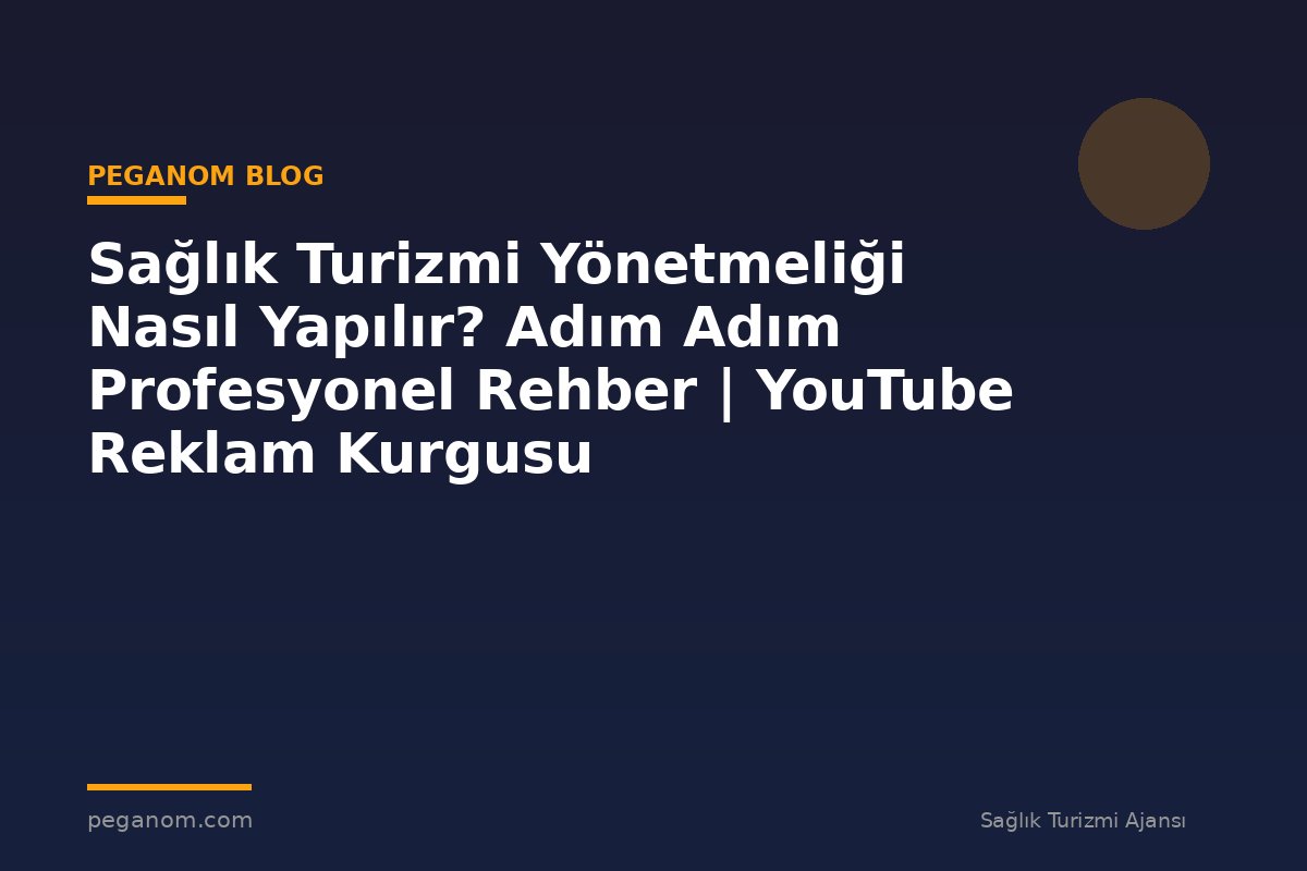 Sağlık Turizmi Yönetmeliği Nasıl Yapılır? Adım Adım Profesyonel Rehber | YouTube Reklam Kurgusu
