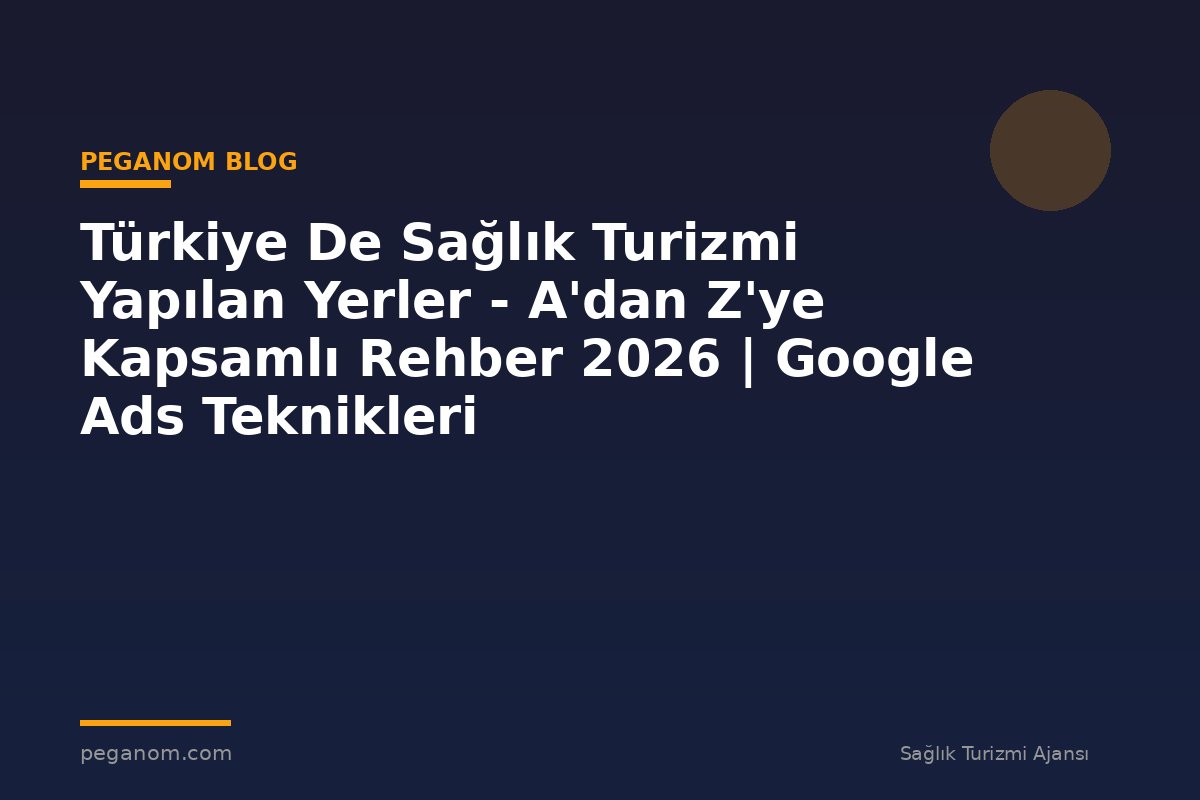 Türkiye De Sağlık Turizmi Yapılan Yerler - A'dan Z'ye Kapsamlı Rehber 2026 | Google Ads Teknikleri