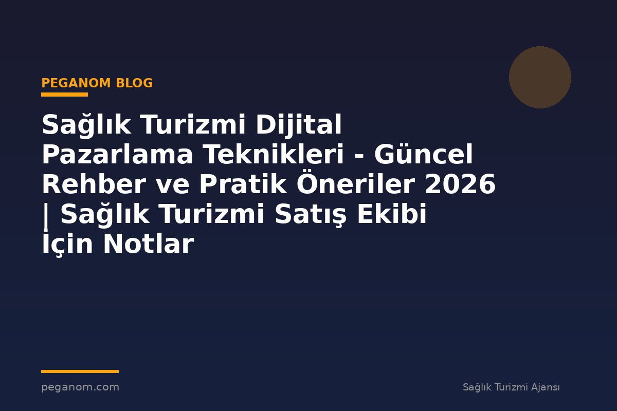 Sağlık Turizmi Dijital Pazarlama Teknikleri - Güncel Rehber ve Pratik Öneriler 2026 | Sağlık Turizmi Satış Ekibi İçin Notlar