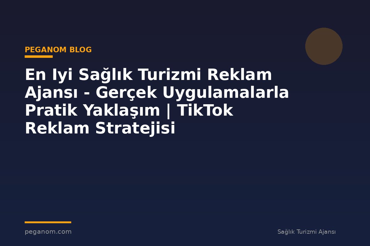 En Iyi Sağlık Turizmi Reklam Ajansı - Gerçek Uygulamalarla Pratik Yaklaşım | TikTok Reklam Stratejisi