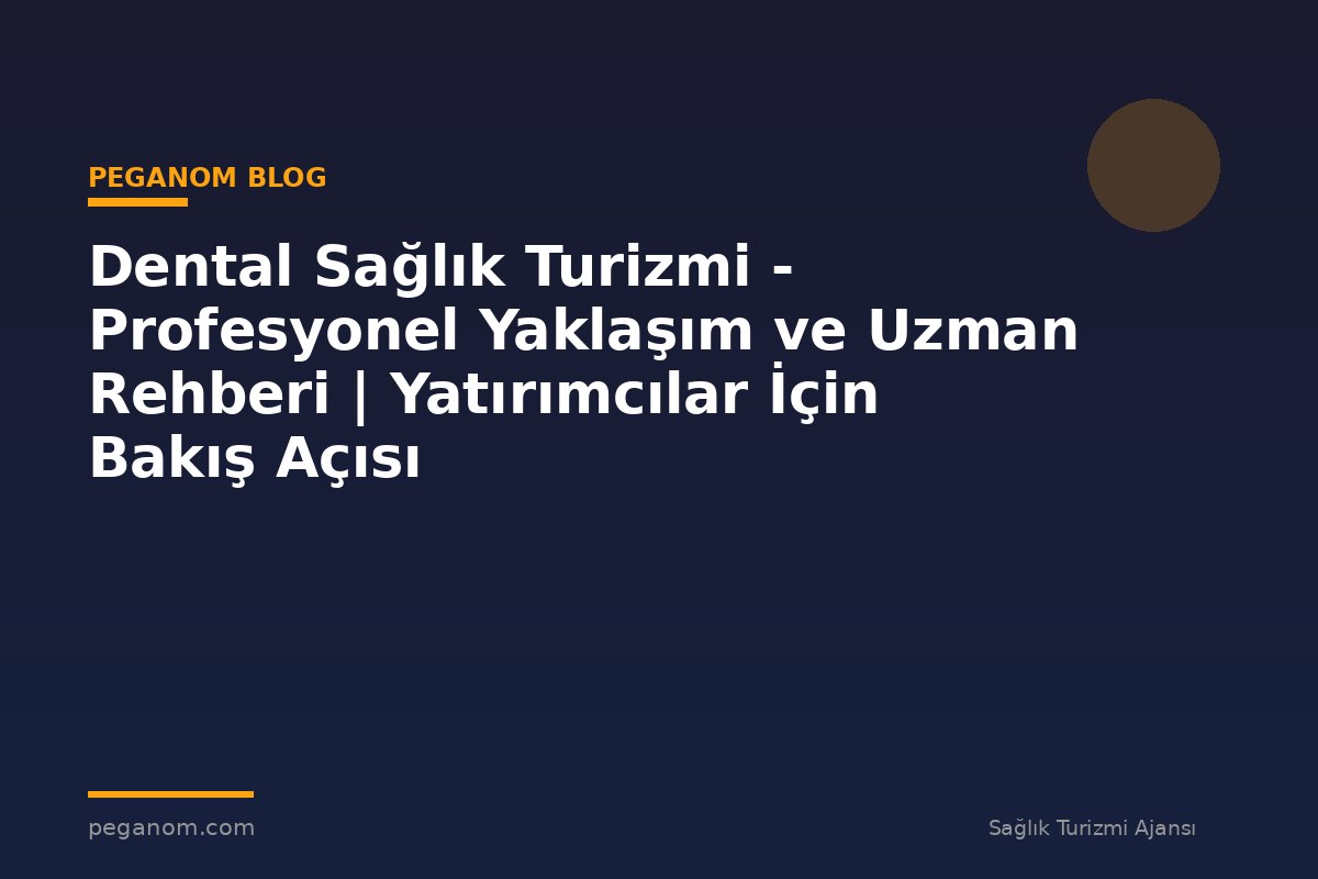 Dental Sağlık Turizmi - Profesyonel Yaklaşım ve Uzman Rehberi | Yatırımcılar İçin Bakış Açısı