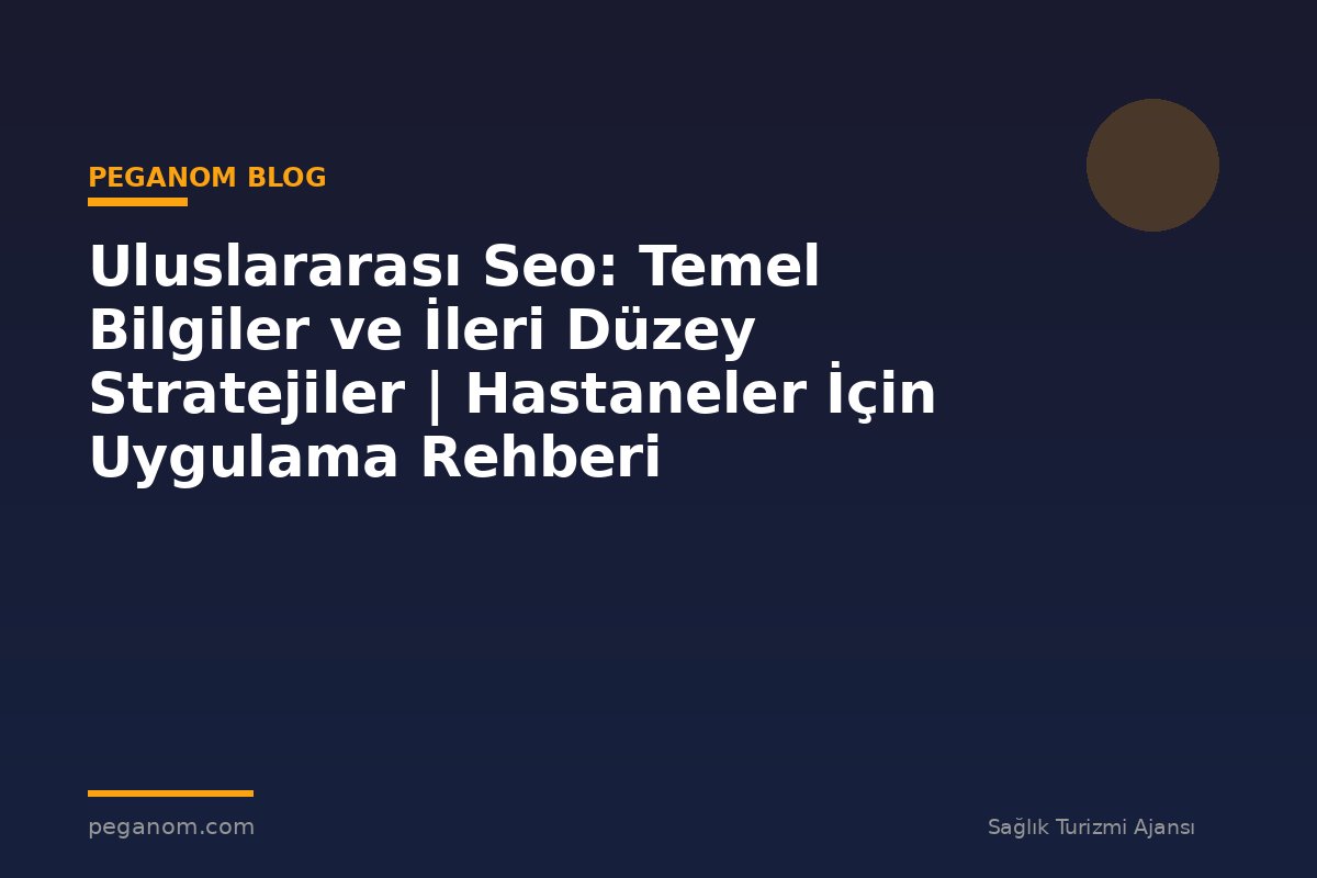 Uluslararası Seo: Temel Bilgiler ve İleri Düzey Stratejiler | Hastaneler İçin Uygulama Rehberi
