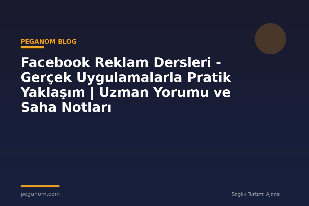 Facebook Reklam Dersleri - Gerçek Uygulamalarla Pratik Yaklaşım | Uzman Yorumu ve Saha Notları