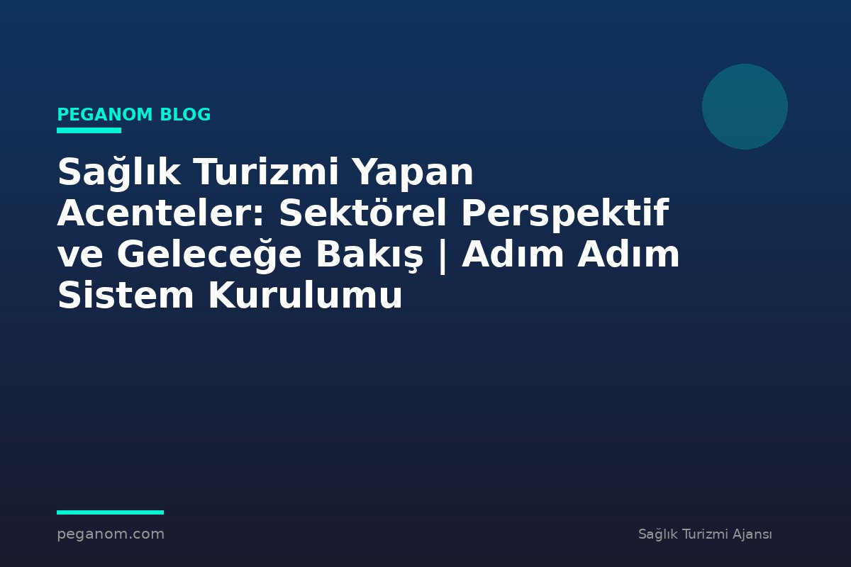 Sağlık Turizmi Yapan Acenteler: Sektörel Perspektif ve Geleceğe Bakış | Adım Adım Sistem Kurulumu