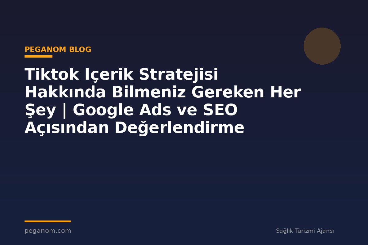 Tiktok Içerik Stratejisi Hakkında Bilmeniz Gereken Her Şey | Google Ads ve SEO Açısından Değerlendirme