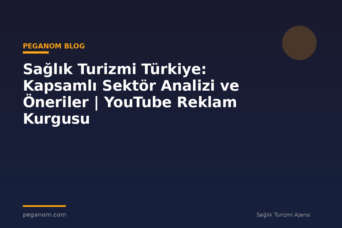 Sağlık Turizmi Türkiye: Kapsamlı Sektör Analizi ve Öneriler | YouTube Reklam Kurgusu