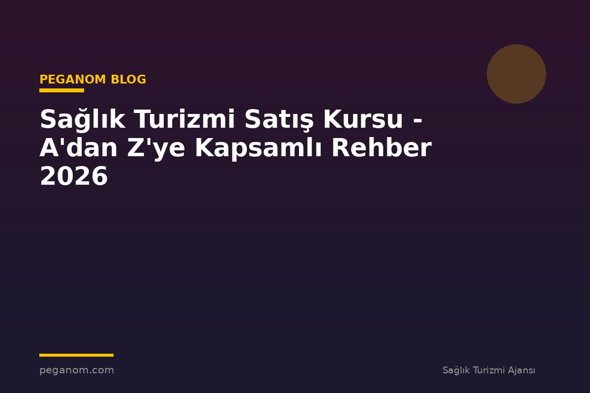 Sağlık Turizmi Satış Kursu - A'dan Z'ye Kapsamlı Rehber 2026