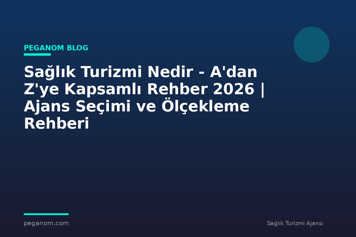Sağlık Turizmi Nedir - A'dan Z'ye Kapsamlı Rehber 2026 | Ajans Seçimi ve Ölçekleme Rehberi