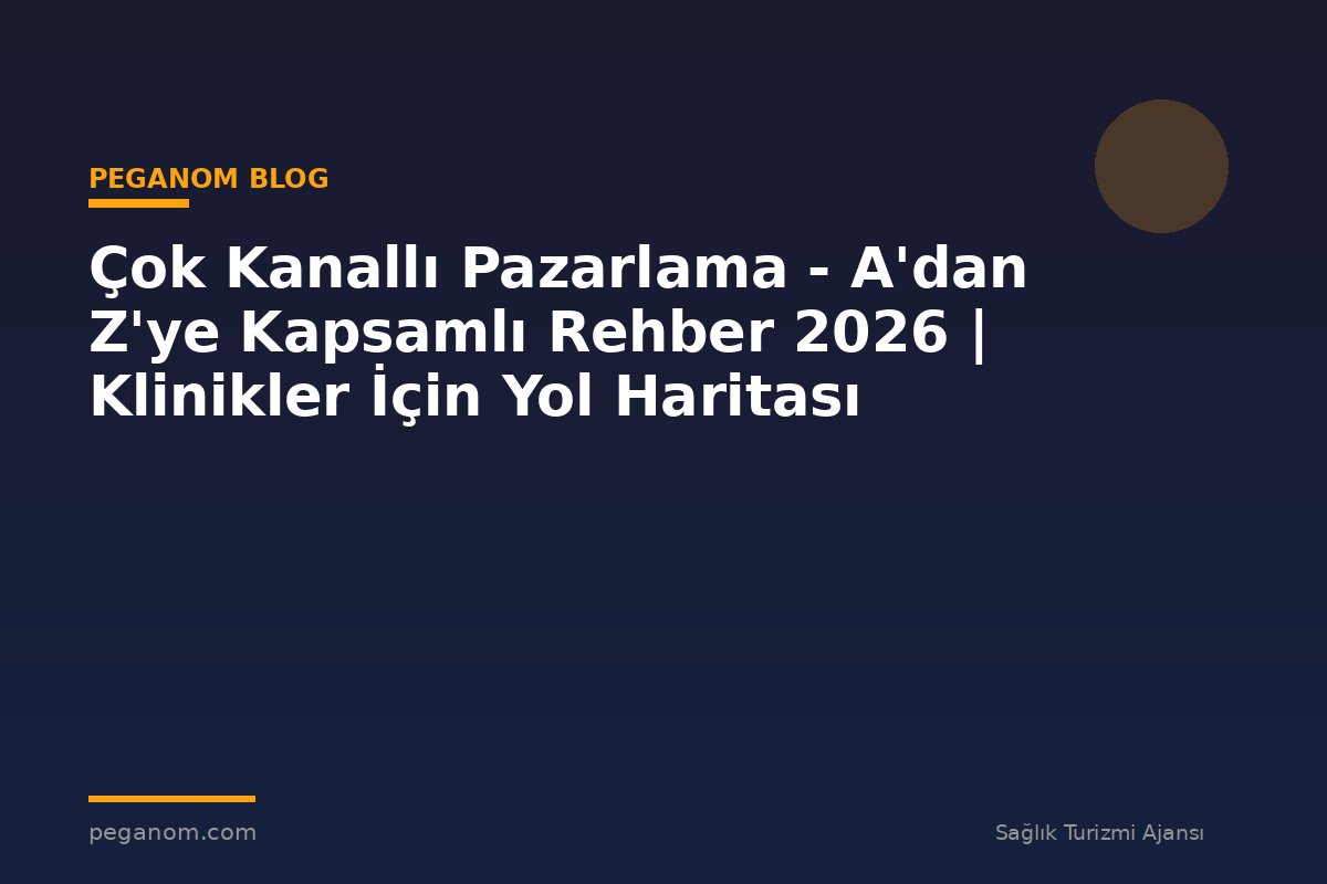 Çok Kanallı Pazarlama - A'dan Z'ye Kapsamlı Rehber 2026 | Klinikler İçin Yol Haritası