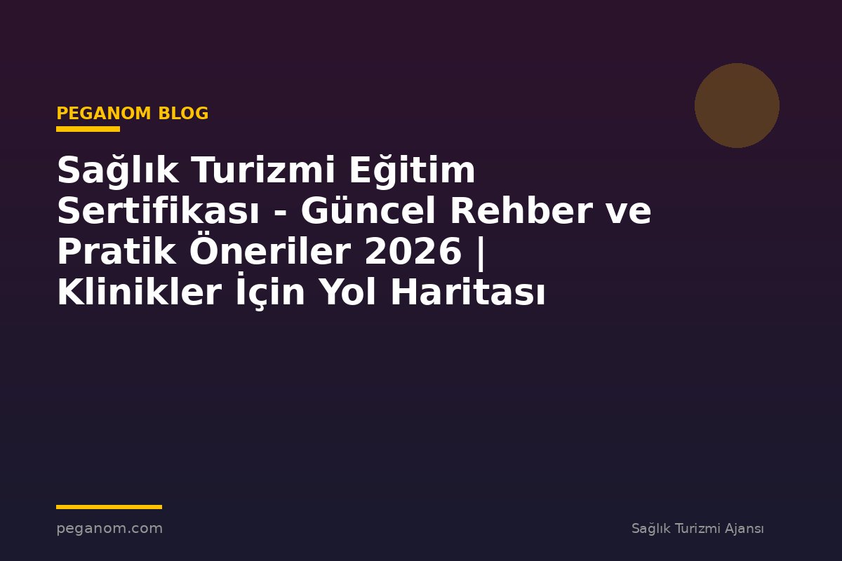 Sağlık Turizmi Eğitim Sertifikası - Güncel Rehber ve Pratik Öneriler 2026 | Klinikler İçin Yol Haritası