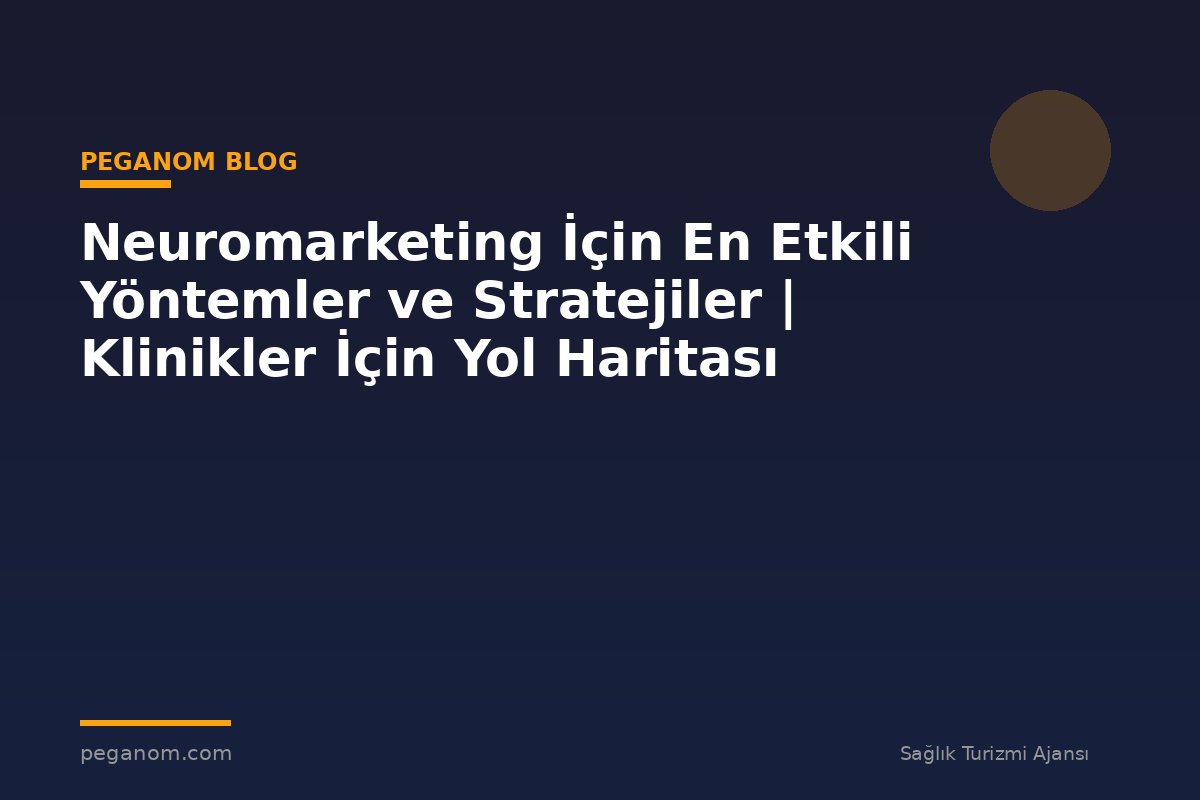 Neuromarketing İçin En Etkili Yöntemler ve Stratejiler | Klinikler İçin Yol Haritası