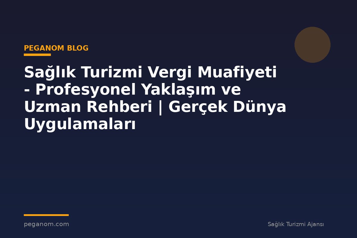 Sağlık Turizmi Vergi Muafiyeti - Profesyonel Yaklaşım ve Uzman Rehberi | Gerçek Dünya Uygulamaları