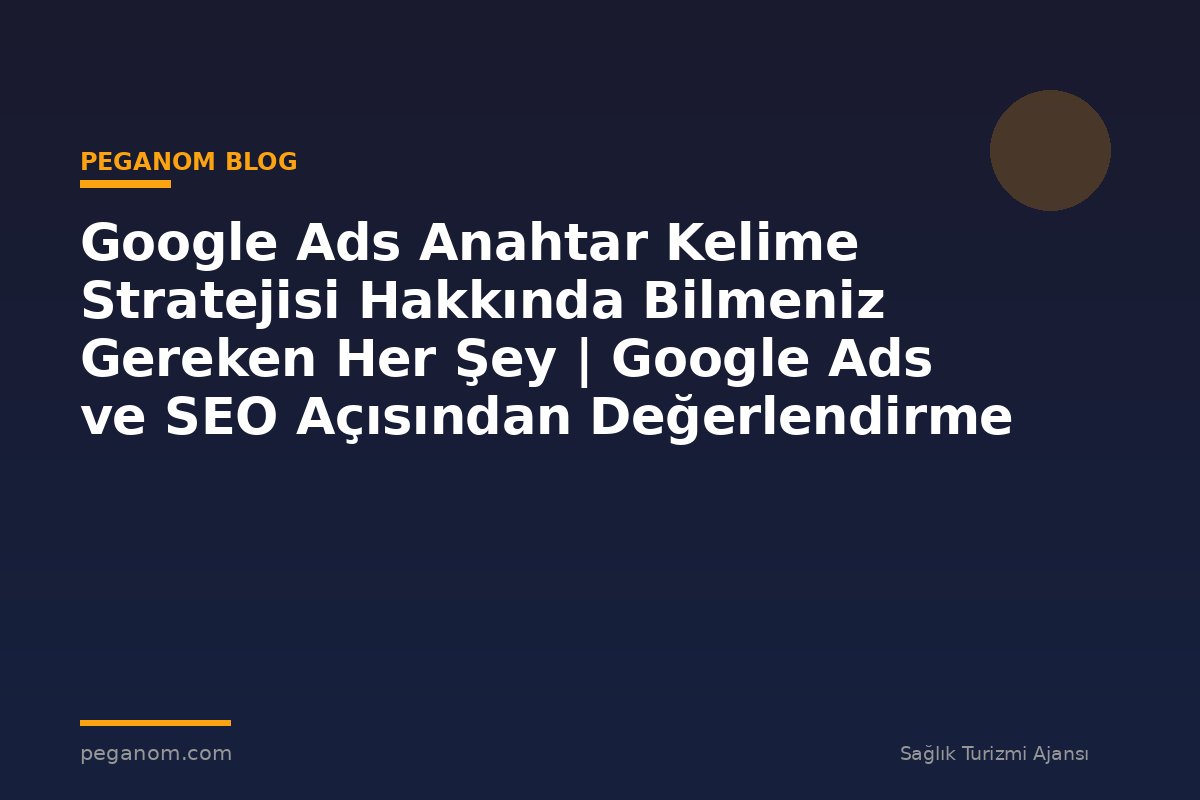 Google Ads Anahtar Kelime Stratejisi Hakkında Bilmeniz Gereken Her Şey | Google Ads ve SEO Açısından Değerlendirme