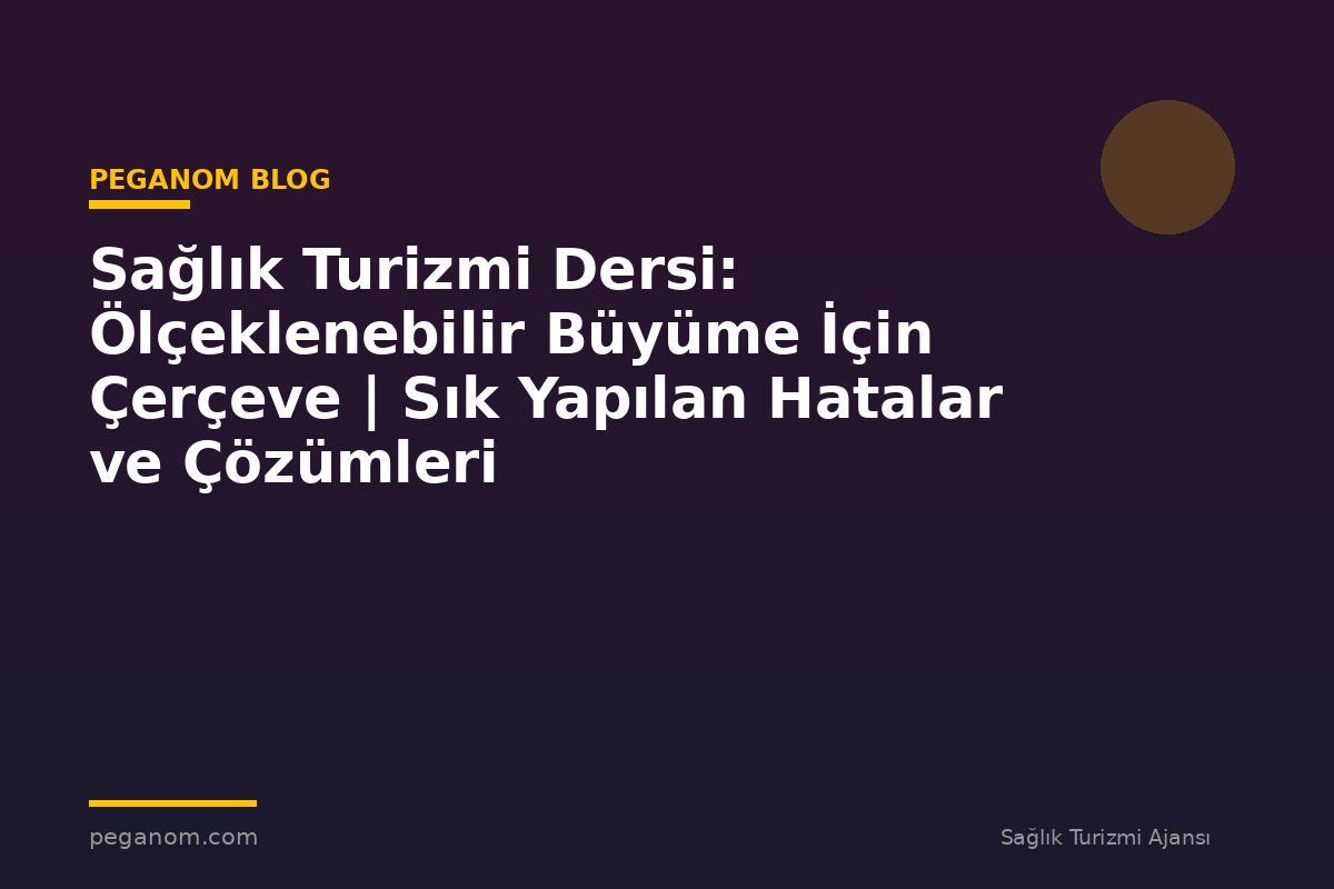 Sağlık Turizmi Dersi: Ölçeklenebilir Büyüme İçin Çerçeve | Sık Yapılan Hatalar ve Çözümleri