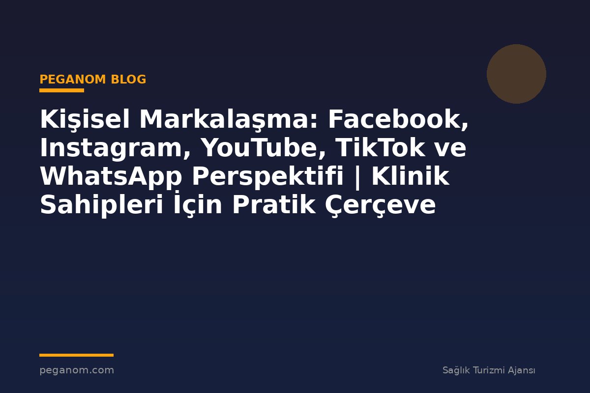 Kişisel Markalaşma: Facebook, Instagram, YouTube, TikTok ve WhatsApp Perspektifi | Klinik Sahipleri İçin Pratik Çerçeve