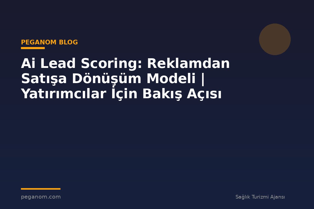 Ai Lead Scoring: Reklamdan Satışa Dönüşüm Modeli | Yatırımcılar İçin Bakış Açısı