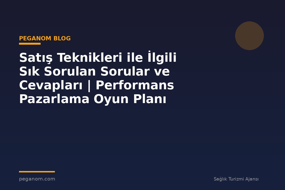 Satış Teknikleri ile İlgili Sık Sorulan Sorular ve Cevapları | Performans Pazarlama Oyun Planı
