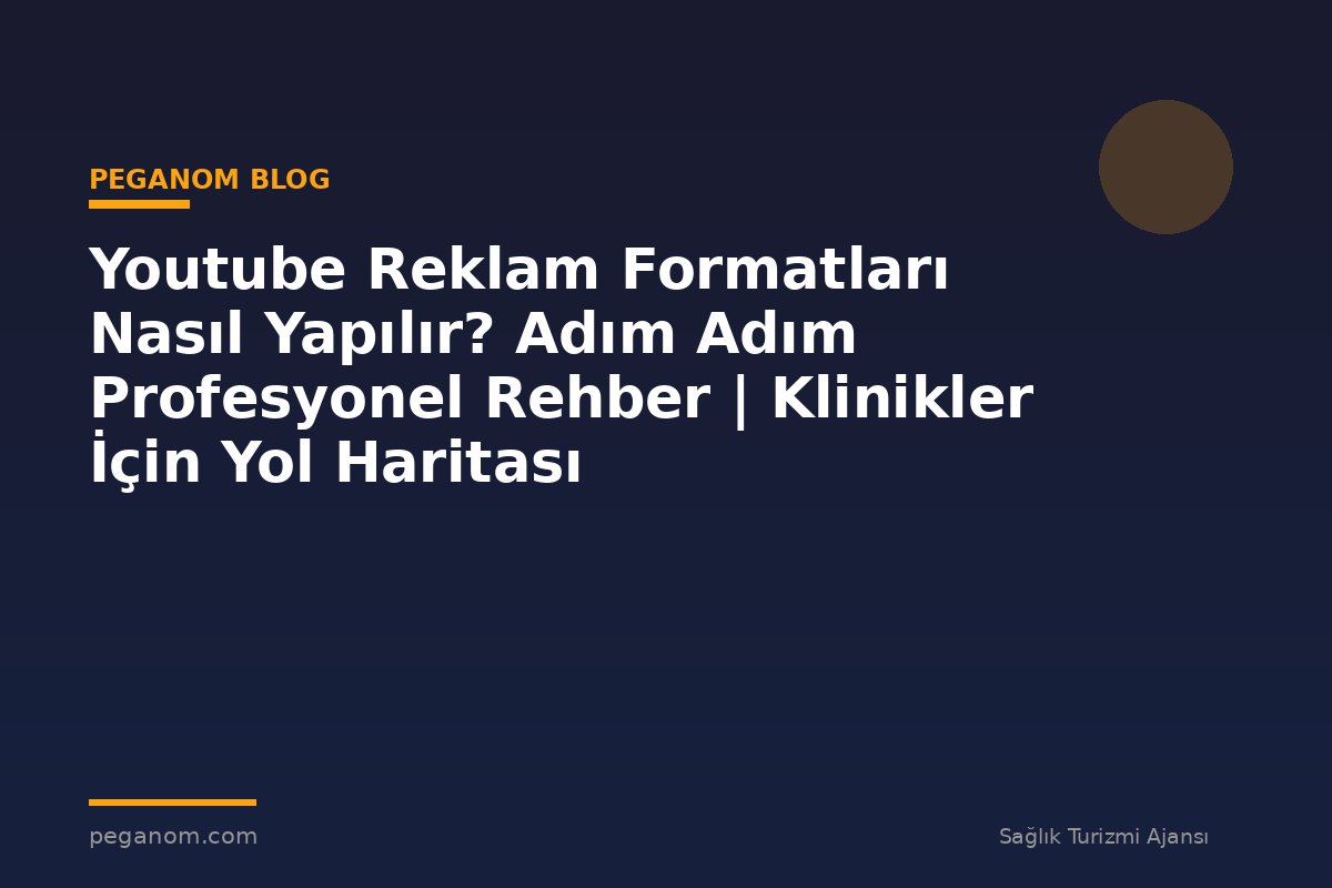 Youtube Reklam Formatları Nasıl Yapılır? Adım Adım Profesyonel Rehber | Klinikler İçin Yol Haritası