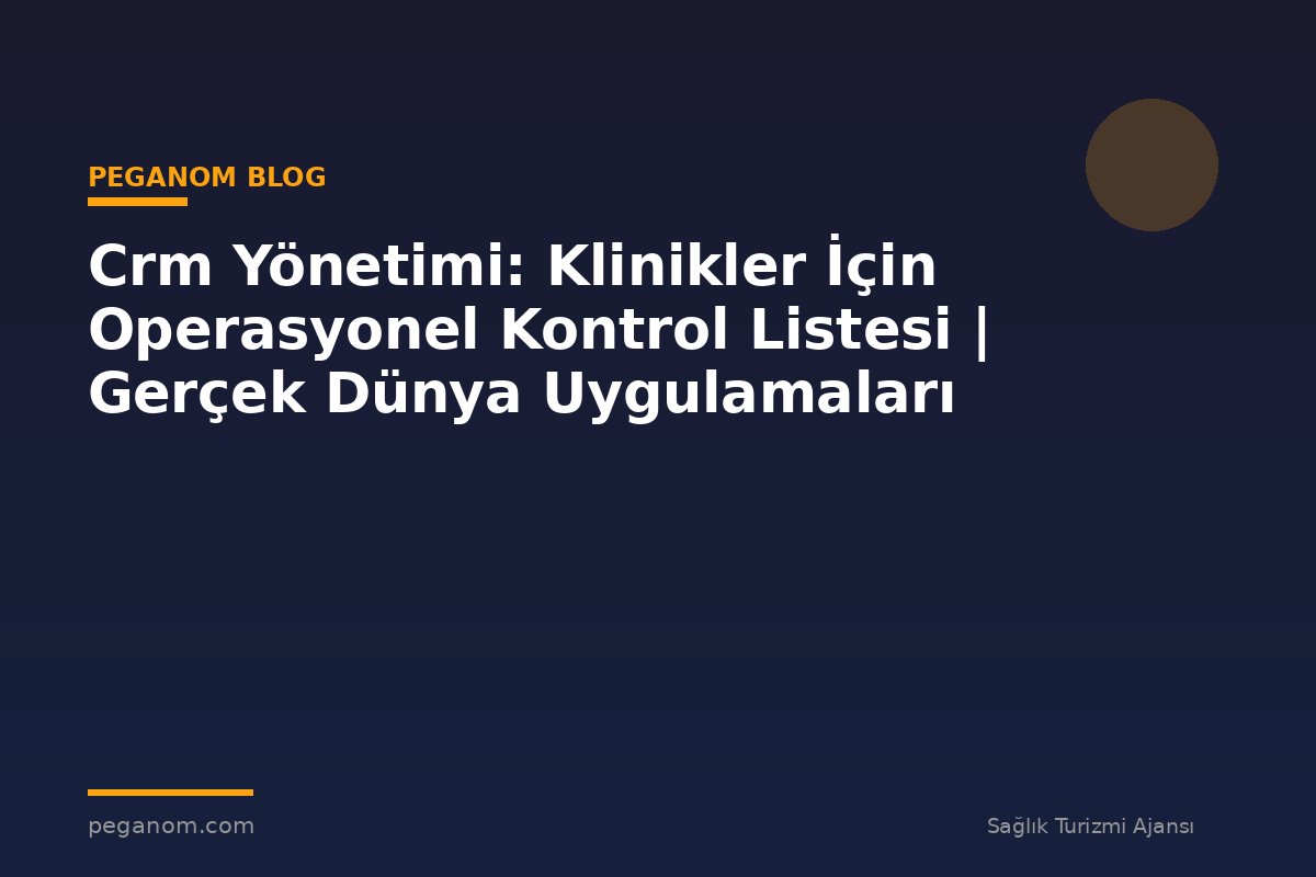 Crm Yönetimi: Klinikler İçin Operasyonel Kontrol Listesi | Gerçek Dünya Uygulamaları