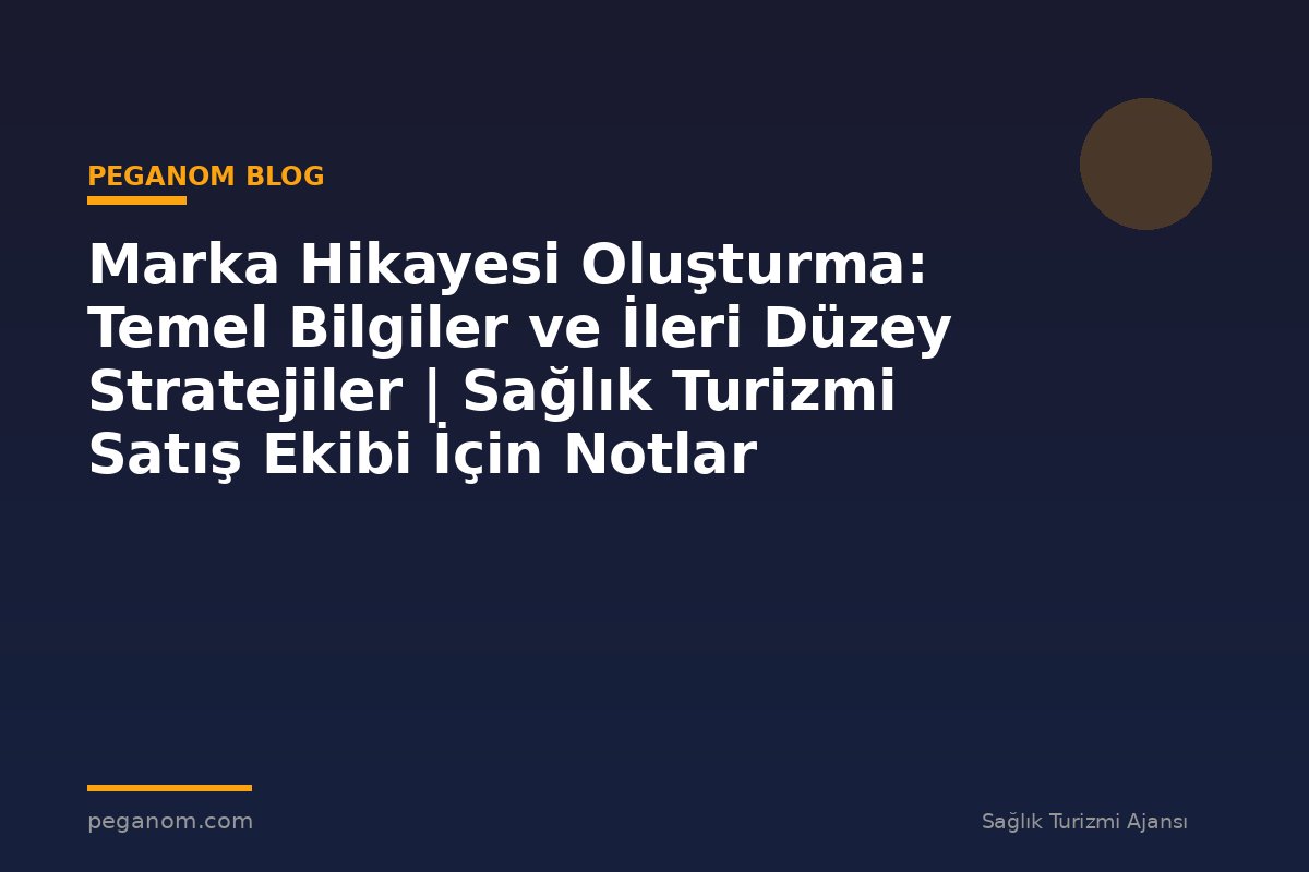 Marka Hikayesi Oluşturma: Temel Bilgiler ve İleri Düzey Stratejiler | Sağlık Turizmi Satış Ekibi İçin Notlar