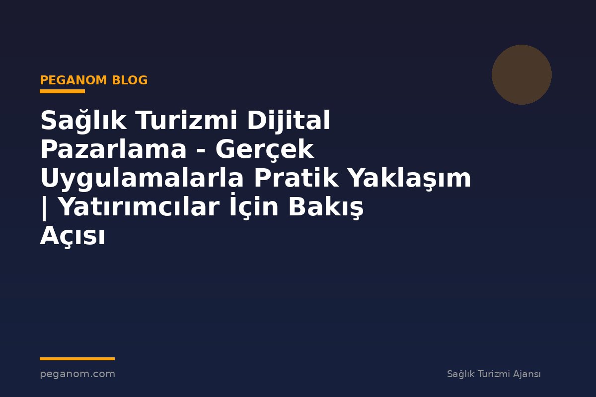 Sağlık Turizmi Dijital Pazarlama - Gerçek Uygulamalarla Pratik Yaklaşım | Yatırımcılar İçin Bakış Açısı
