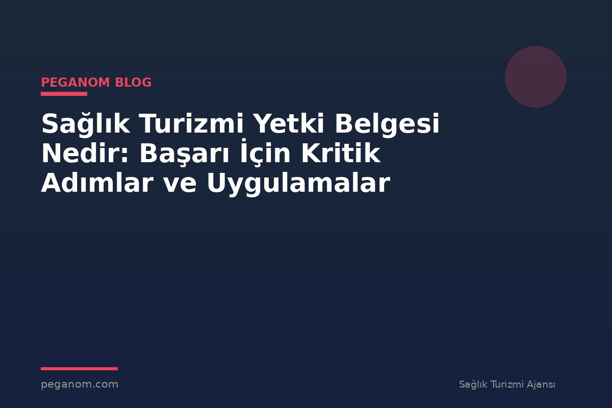 Sağlık Turizmi Yetki Belgesi Nedir: Başarı İçin Kritik Adımlar ve Uygulamalar