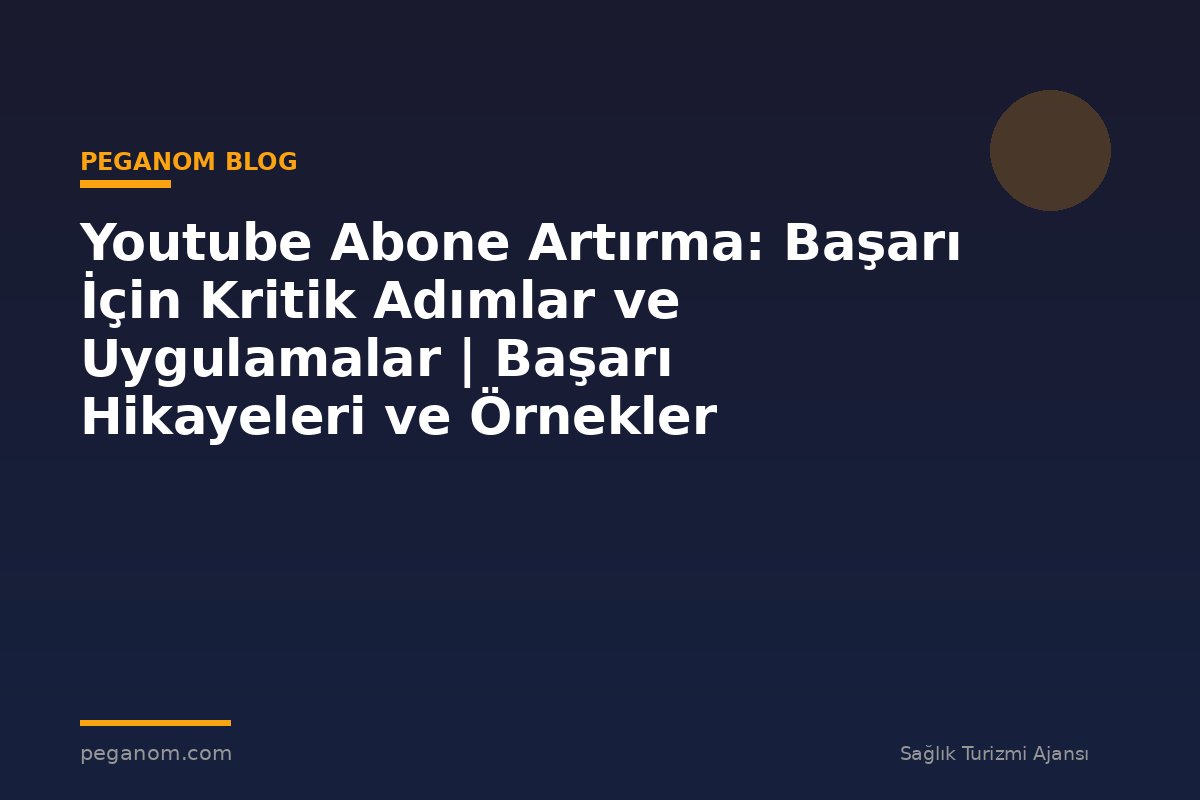 Youtube Abone Artırma: Başarı İçin Kritik Adımlar ve Uygulamalar | Başarı Hikayeleri ve Örnekler