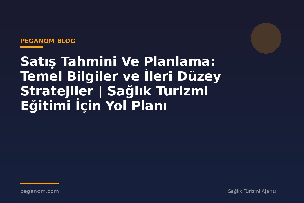 Satış Tahmini Ve Planlama: Temel Bilgiler ve İleri Düzey Stratejiler | Sağlık Turizmi Eğitimi İçin Yol Planı