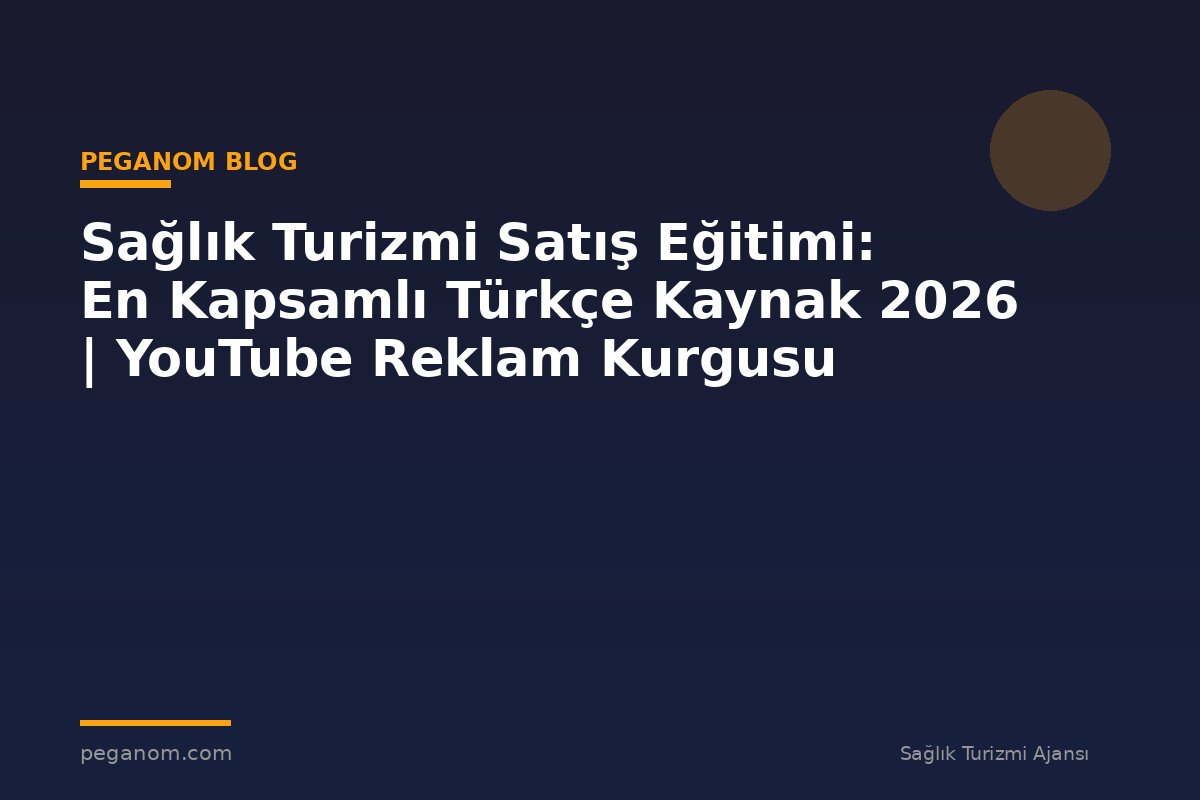 Sağlık Turizmi Satış Eğitimi: En Kapsamlı Türkçe Kaynak 2026 | YouTube Reklam Kurgusu