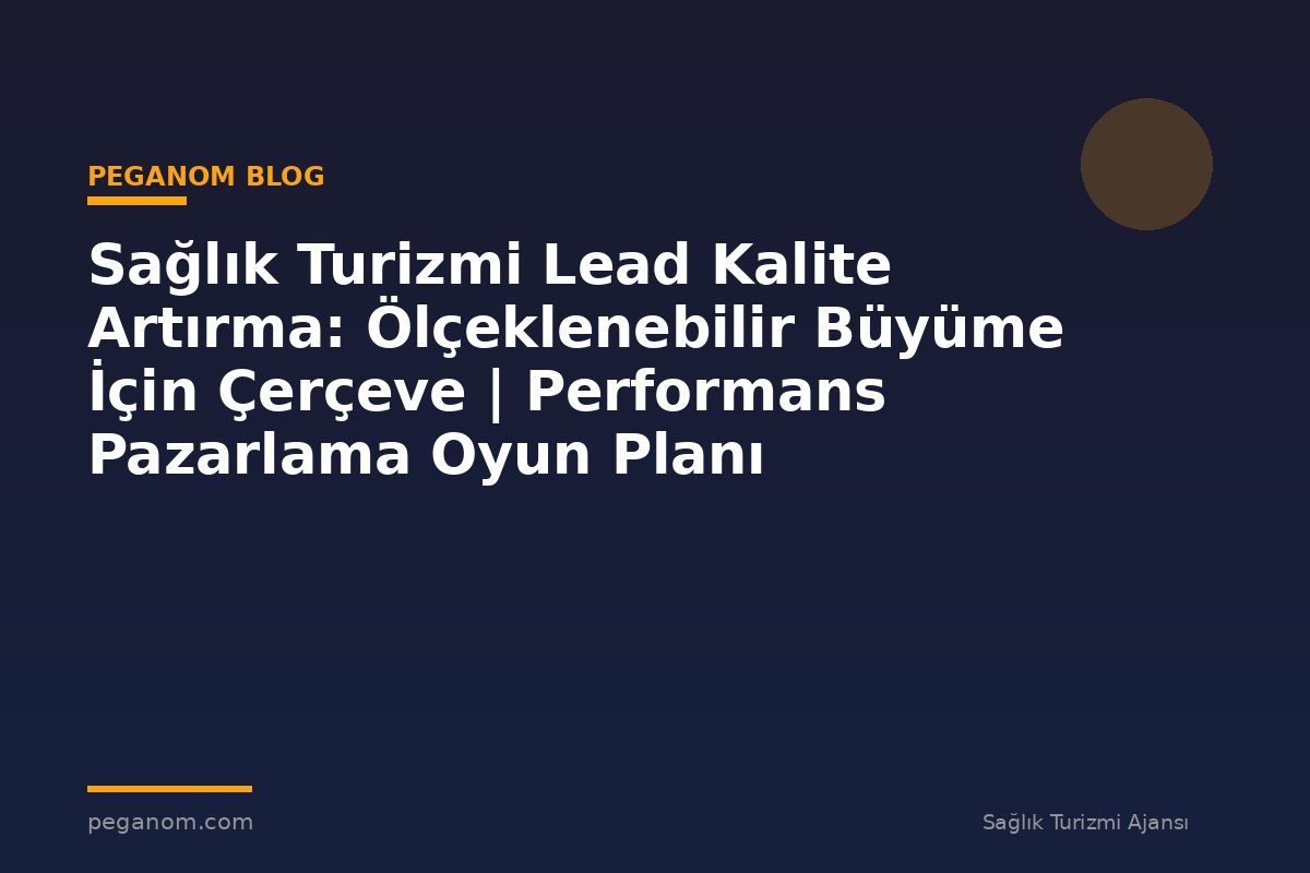 Sağlık Turizmi Lead Kalite Artırma: Ölçeklenebilir Büyüme İçin Çerçeve | Performans Pazarlama Oyun Planı