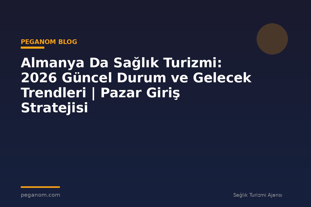 Almanya Da Sağlık Turizmi: 2026 Güncel Durum ve Gelecek Trendleri | Pazar Giriş Stratejisi