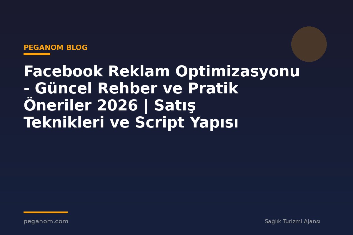 Facebook Reklam Optimizasyonu - Güncel Rehber ve Pratik Öneriler 2026 | Satış Teknikleri ve Script Yapısı