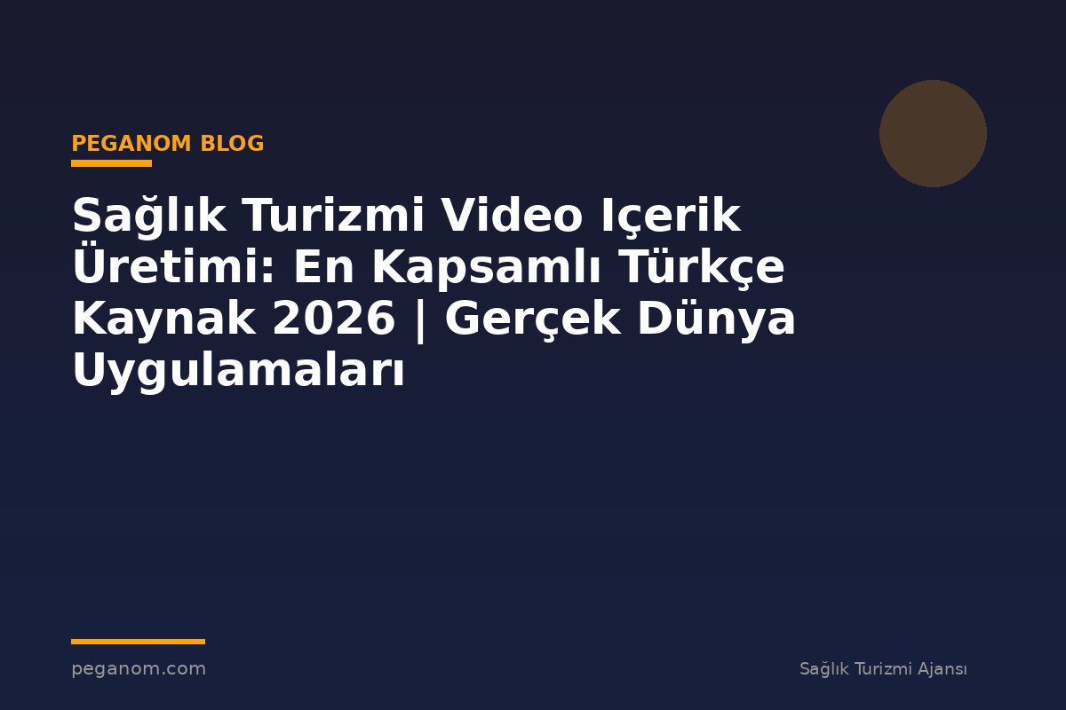 Sağlık Turizmi Video Içerik Üretimi: En Kapsamlı Türkçe Kaynak 2026 | Gerçek Dünya Uygulamaları