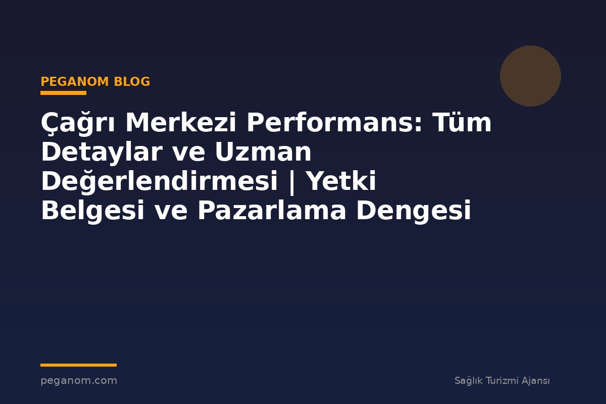 Çağrı Merkezi Performans: Tüm Detaylar ve Uzman Değerlendirmesi | Yetki Belgesi ve Pazarlama Dengesi