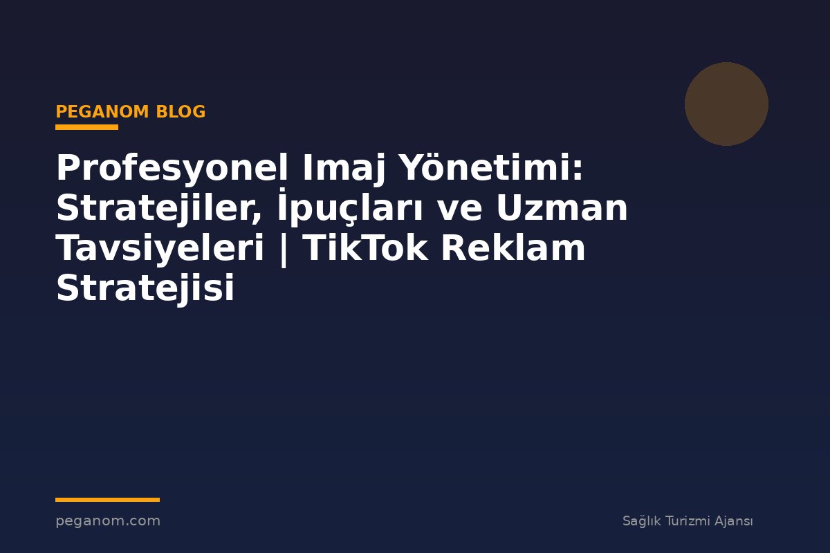 Profesyonel Imaj Yönetimi: Stratejiler, İpuçları ve Uzman Tavsiyeleri | TikTok Reklam Stratejisi
