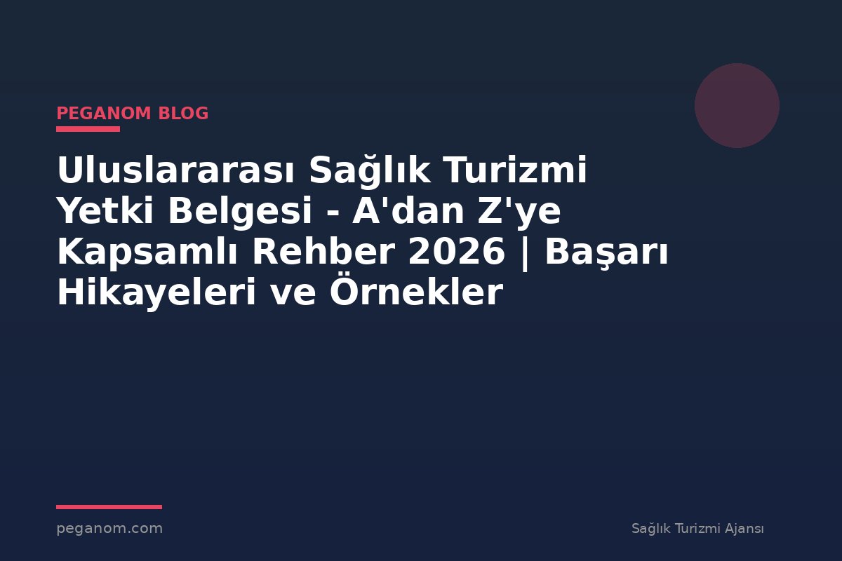Uluslararası Sağlık Turizmi Yetki Belgesi - A'dan Z'ye Kapsamlı Rehber 2026 | Başarı Hikayeleri ve Örnekler